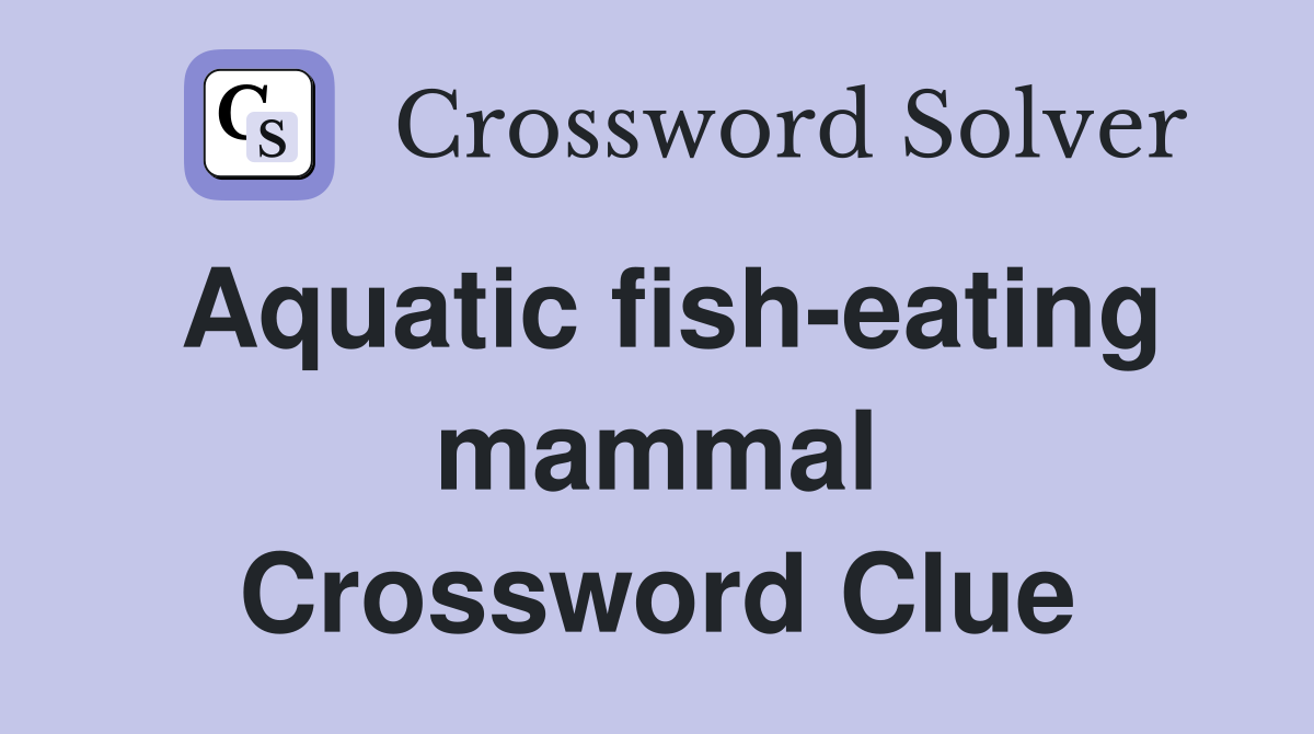 Aquatic fish eating mammal Crossword Clue Answers Crossword Solver